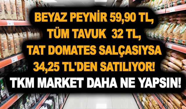 Beyaz peynir 59,90 TL, tüm tavuk  32 TL, Tat domates salçası ise 34,25 TL'den satılıyor! TKM market daha ne yapsın!