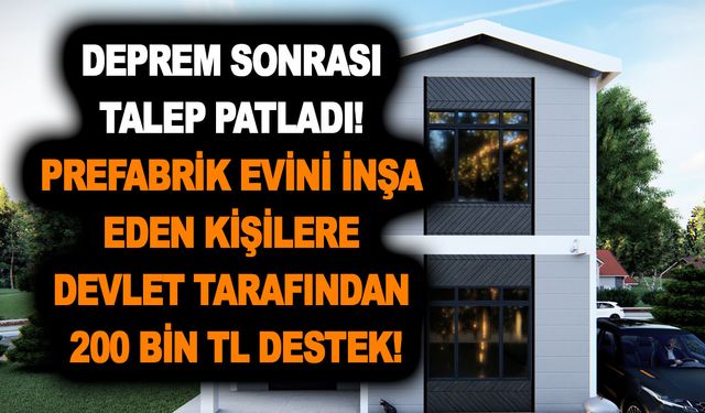 Deprem sonrası talep patladı! Prefabrik evini inşa eden kişilere devlet tarafından 200 bin TL destek