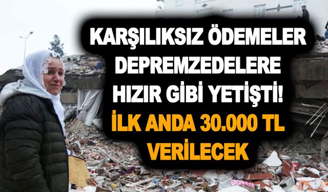 Devletin yeni yapacağı karşılıksız ödemeler depremzedelere hızır gibi yetişti! İlk anda 30.000 TL verilecek