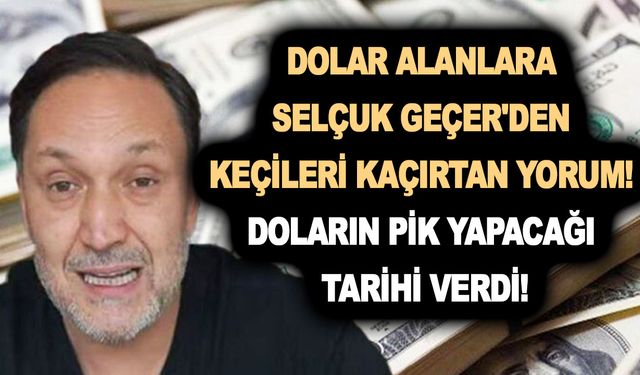 Dolar alanlara Selçuk Geçer'den tarihi keçileri kaçırtan yorum! Doların pik yapacağı tarihi verdi!