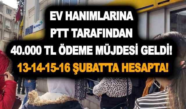 Ev hanımlarına PTT tarafından 40.000 TL ödeme müjdesi geldi! 13-14-15-16 Şubat'ta hesapta!