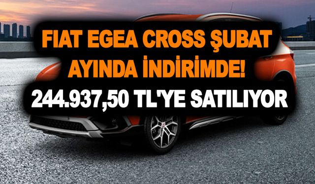 Fiat Egea Cross Şubat ayında indirimde! Fiyatlar gel al beni diyor! 244.937,50 TL'ye satılıyor