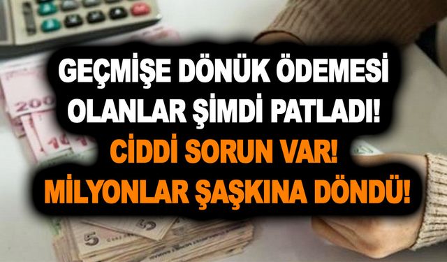 Geçmişe dönük ödemesi olanlar şimdi patladı! Ciddi sorun var! Milyonlar şaşkına döndü!