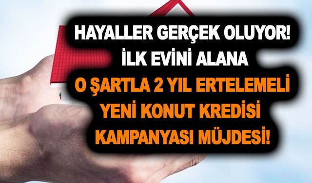 Hayaller gerçek oluyor! İlk evini alana o şartla 2 yıl ertelemeli yeni konut kredisi kampanyası müjdesi!