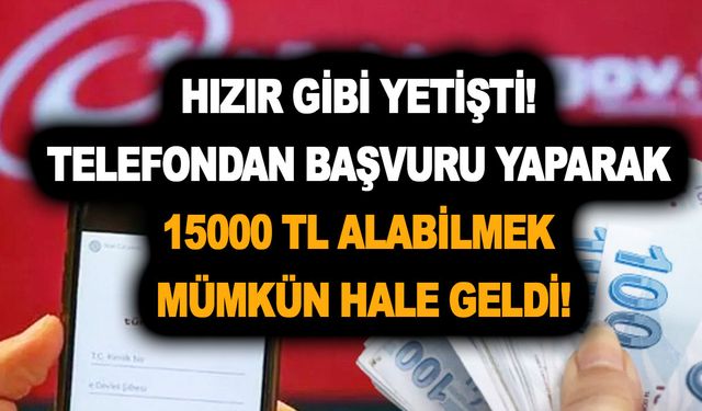 Hızır gibi yetişti! Telefondan başvuru yaparak 15000 TL alabilmek mümkün hale geldi!