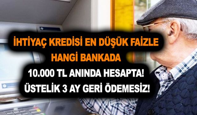 İhtiyaç kredisi en düşük faiz ile hangi bankada? 10.000 TL anında hesapta! Üstelik 3 ay geri ödemesiz!