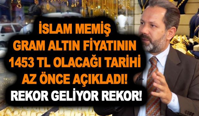 İslam Memiş gram altın fiyatının 1453 TL olacağı tarihi az önce açıkladı! Rekor geliyor rekor