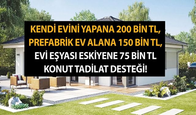 Kendi evini yapana 200 bin TL, prefabrik ev alana 150 bin TL, evi eşyası eskiyene 75 bin TL konut tadilat desteği!