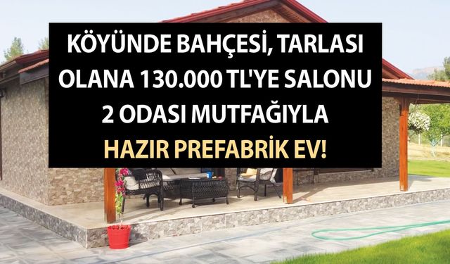 Köyünde bağı bahçesi, tarlası olana 130.000 TL'ye salonu 2 odası mutfağıyla hazır prefabrik ev