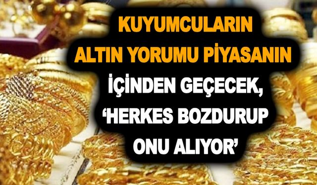 Ne İslam Memiş ne Selçuk Geçer! Kuyumcuların altın yorumu piyasanın içinden geçecek, ‘herkes bozdurup onu alıyor’