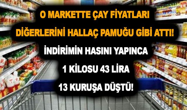 O markette çay fiyatları diğerlerini hallaç pamuğu gibi attı! İndirimin hasını yapınca 1 kilosu 43 lira 13 kuruşa düştü!