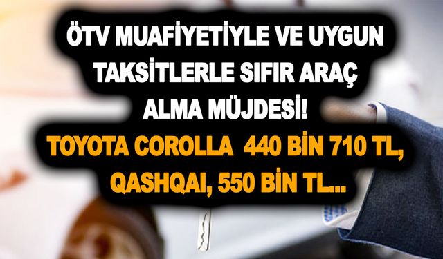 ÖTV muafiyetiyle ve uygun taksitlerle sıfır araç alma müjdesi! Toyota Corolla  440 bin 710 TL, Qashqai, 550 bin TL...