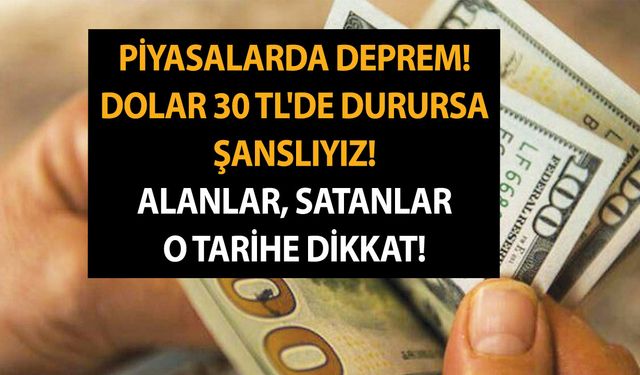 Piyasalarda deprem! Dolar 30 TL'de durursa şanslıyız! Alanlar, satanlar o tarihe dikkat!