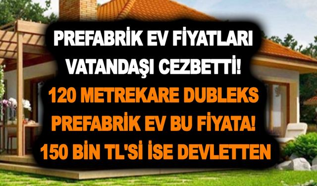 Prefabrik ev fiyatları vatandaşı cezbetti! 120 metrekare dubleks prefabrik ev bu fiyata! 150 bin TL'si ise devletten