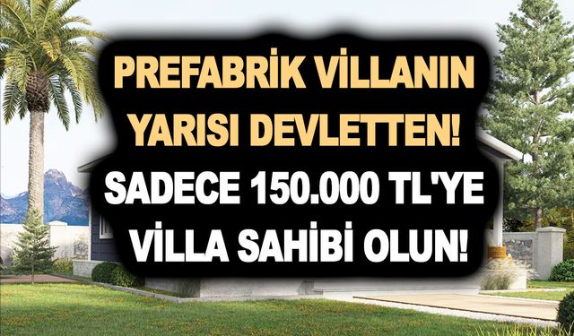 Prefabrik villanın yarısı devletten! Sadece 150.000 TL'ye villa sahibi olun!