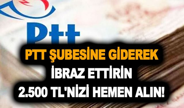 PTT şubesine giderek ibraz ettirin 2.500 TL'nizi hemen alın! Devletten hanelere ödeme başladı