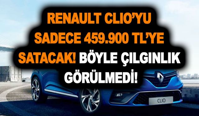 Renault bu sıfır Clio’yu sadece 459.900 TL'ye satacak; Böyle çılgınlık görülmedi