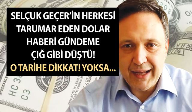 Selçuk Geçer’in herkesi tarumar eden dolar haberi gündeme çığ gibi düştü! O tarihe dikkat! Yoksa...