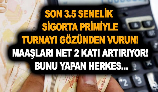 Son 3.5 senelik sigorta primiyle turnayı gözünden vurun! Maaşları net 2 katı artırıyor! Bunu yapan herkes...