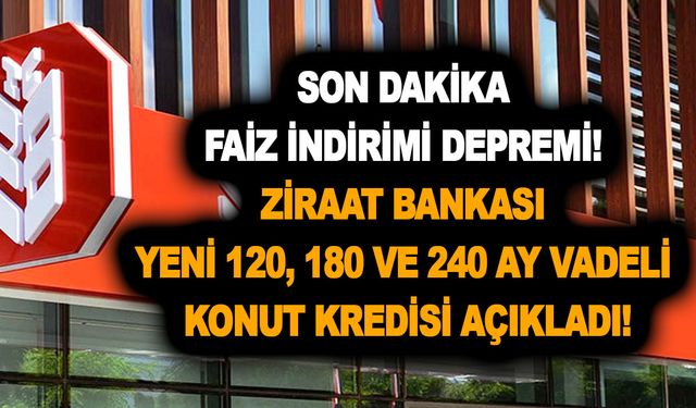 Son dakika faiz indirimi depremi! Ziraat Bankası yeni 120, 180 ve 240 ay vadeli konut kredisi açıkladı!