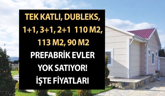 Tek katlı, dubleks, 1+1, 3+1, 2+1  110 m2, 113 m2, 90 m2 prefabrik evler yok satıyor! İşte fiyatları