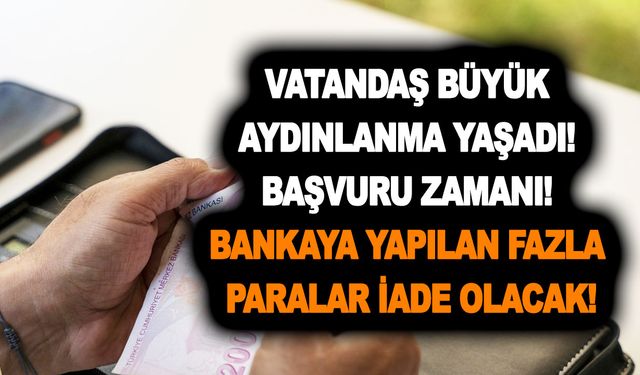 Vatandaş büyük aydınlanma yaşadı! Başvuru zamanı! bankaya yapılan fazla paralar iade olacak!