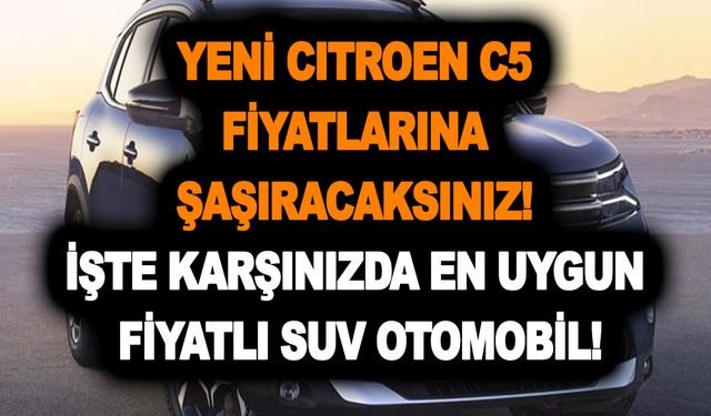 Yeni Citroen C5 fiyatlarına şaşıracaksınız! İşte karşınızda en uygun fiyatlı SUV otomobil