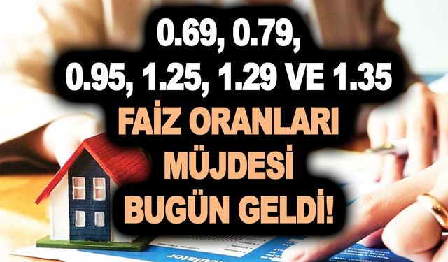 0.69, 0.79, 0.95, 1.25, 1.29 ve 1.35 oranları müjdesi bugün geldi! Konut kredisinde ne kadar ödeyeceğinizi öğrenin