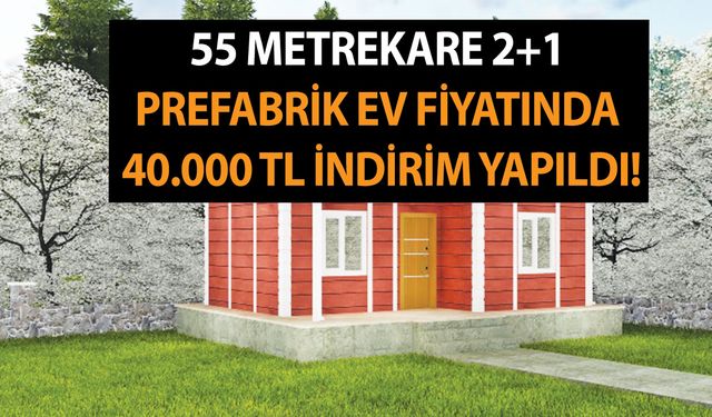 55 metrekare 2+1 prefabrik ev fiyatında 40.000 TL indirim yapıldı! İşte 55, 59, 74 ve 75 m2 kampanyalı fiyatlar