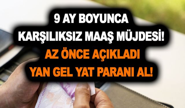 9 ay boyunca karşılıksız maaş müjdesi az önce verildi! Yan gel yat paranı al!