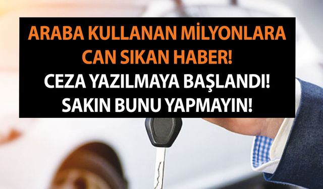 Araba kullanan milyonlara can sıkan haber! Ceza yazılmaya başlandı! Sakın bunu yapmayın!