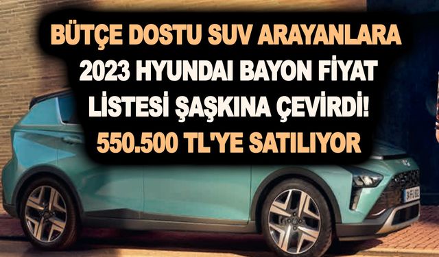 Bütçe dostu SUV arayanlara: 2023 Hyundai Bayon fiyat listesi şaşkına çevirdi! 550.500 TL