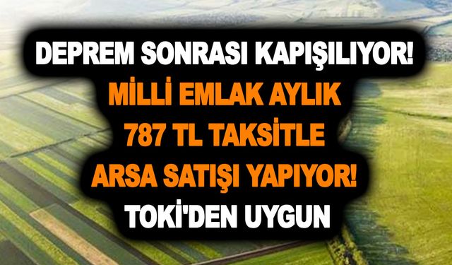 Deprem sonrası kapışılıyor! Milli emlak aylık 787 TL taksitle arsa satışı yapıyor! TOKİ'den uygun! 