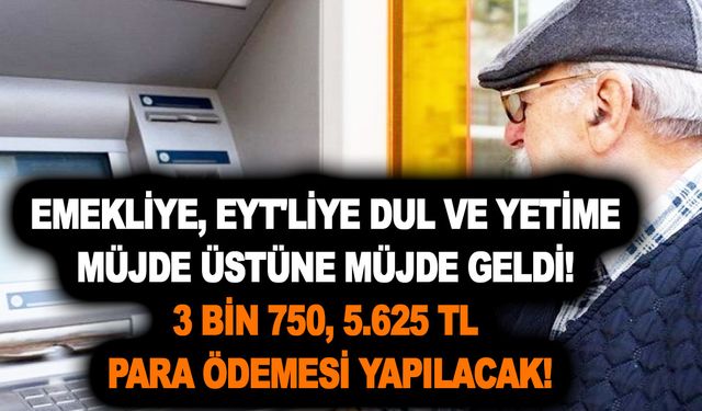 Emekliye, EYT'liye dul ve yetime müjde üstüne müjde geldi! 3 bin 750, 5.625 TL para ödemesi yapılacak!