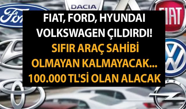 Fiat, Ford, Hyundai ve Volkswagen çıldırdı! Sıfır araç sahibi olmayan kalmayacak... 100.000 TL'si olan alacak