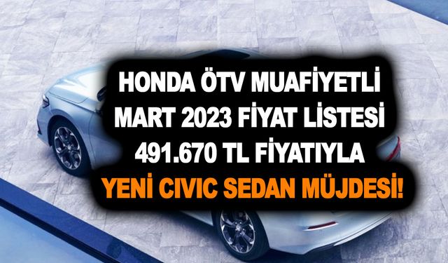 Honda ÖTV muafiyetli Mart 2023 fiyat listesi: 491.670 TL fiyatıyla yeni Civic Sedan müjdesi!