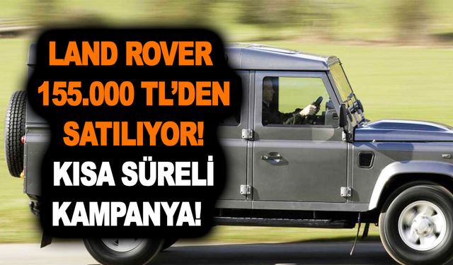 Land Rover 155.000 TL’den satılıyor! Kısa süreli kampanyayla vatandaşın ağzı kulaklarına vardı