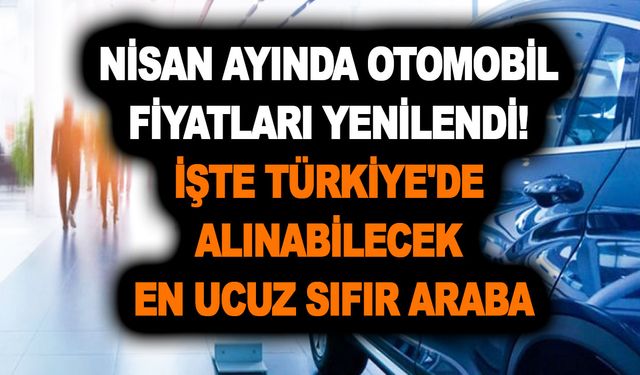 Nisan ayında otomobil fiyatları yenilendi! Türkiye'de alınabilecek en ucuz sıfır araba fiyatları listesini açıkladık!