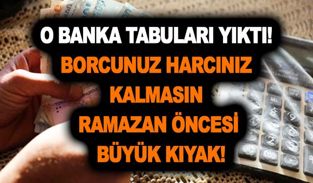 O banka tabuları yıktı! Borcunuz harcınız kalmasın diye para veriyor! Ramazan öncesi büyük kıyak!