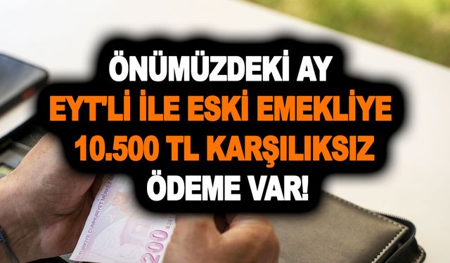 Önümüzdeki ay EYT'li ile eski emekliye 10.500 TL karşılıksız ödeme var! Hemen almak için bunu yapın!