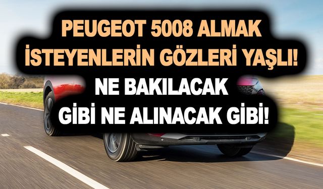 Peugeot 5008 almak isteyenlerin gözleri yaşlı! Ne bakılacak gibi ne alınacak gibi