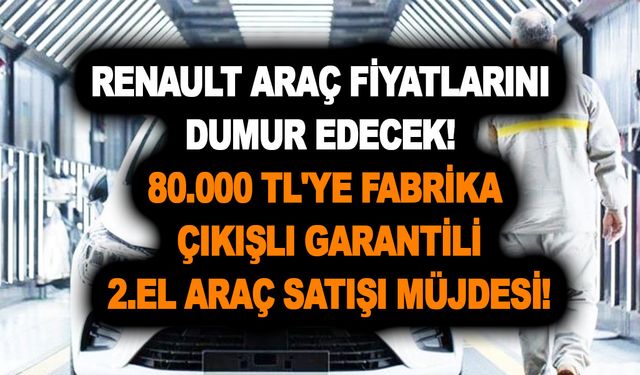 Renault araç fiyatlarını dumur edecek! 80.000 TL'ye fabrika çıkışlı garantili 2.el araç satışı müjdesi!