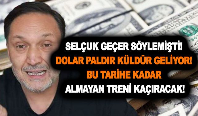 Selçuk Geçer söylemişti, dinlemedik! Dolar paldır küldür geliyor! Bu tarihe kadar almayan treni kaçıracak