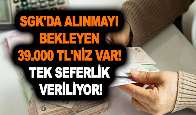 SGK'da alınmayı bekleyen 39.000 TL'niz var! Tek seferlik veriliyor! Almayan kafasını duvarlara vurur!