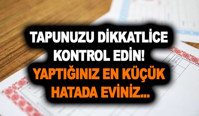 Milyonlarca ev sahibi dikkat! Tapunuzu dikkatlice kontrol edin! Yaptığınız en küçük hatada eviniz...