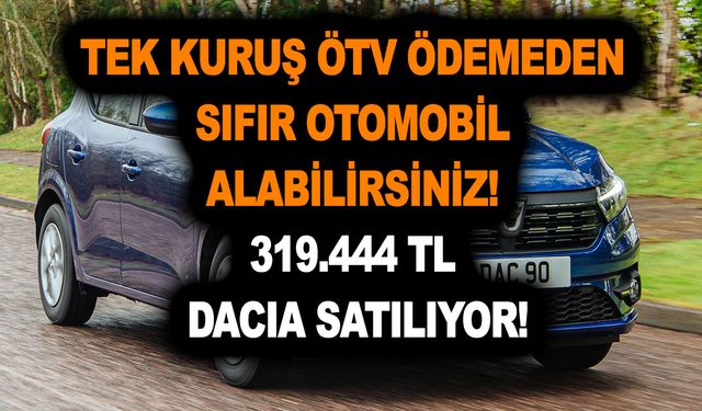 Tek kuruş ÖTV ödemeden sıfır otomobil alabilirsiniz! 319.444 TL Dacia satılıyor!