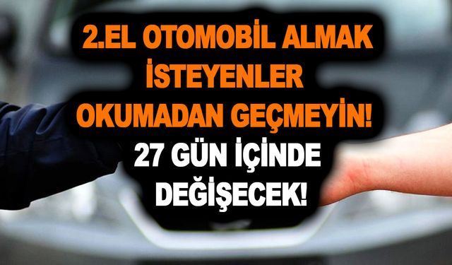 2.el otomobil almak isteyenler okumadan geçmeyin! 27 gün içinde değişecek