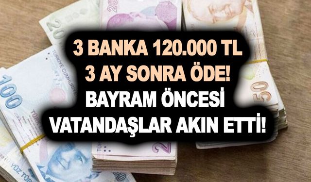 3 banka para musluklarını sonuna kadar açtı! Para lazımsa hemen bakın! 90 gün sonra ödenecek tam 120.000 TL nakit!