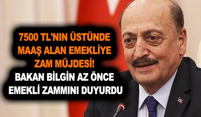 7500 TL, 9000 TL ve 12.000 TL üstünde maaş alan emekliye zam müjdesi! Bakan Bilgin biraz önce emekli zammını duyurdu