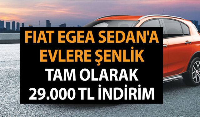 Fiat Egea Sedan'a evlere şenlik tam olarak 29.000 TL indirim geldi! Almak isteyen bir saniye düşünmesin